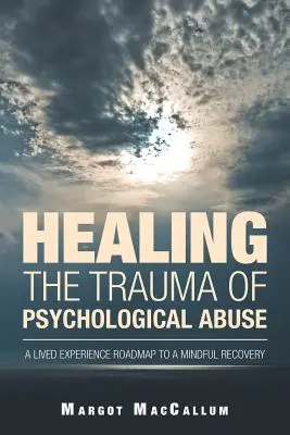 A pszichológiai visszaélés traumájának gyógyítása: A Lived Experience Roadmap to a Mindful Recovery (Élő tapasztalatok útiterve a tudatos felépüléshez) - Healing the Trauma of Psychological Abuse: A Lived Experience Roadmap to a Mindful Recovery