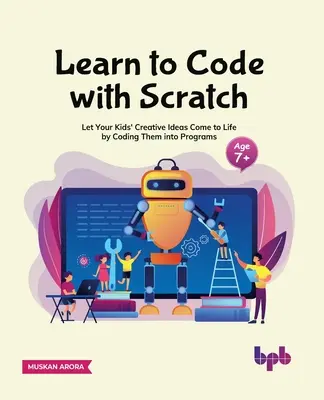 Learn to Code with Scratch: Let Your Kids' Creative Ideas Come to Life by Coding Them into Programs [Ager 7 ]] - Learn to Code with Scratch: Let Your Kids' Creative Ideas Come to Life by Coding Them Into Programs [Ager 7 ]]