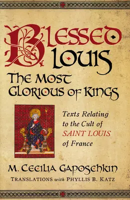 Blahoslavený Ludvík, nejslavnější z králů: Texty vztahující se ke kultu svatého Ludvíka Francouzského - Blessed Louis, the Most Glorious of Kings: Texts Relating to the Cult of Saint Louis of France