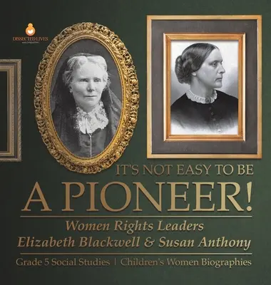 Nem könnyű úttörőnek lenni!: Elizabeth Blackwell és Susan Anthony, a női jogok vezetői 5. osztály Társadalomismeret Gyermekek női életrajzok - It's Not Easy to Be a Pioneer!: Women Rights Leaders Elizabeth Blackwell & Susan Anthony Grade 5 Social Studies Children's Women Biographies