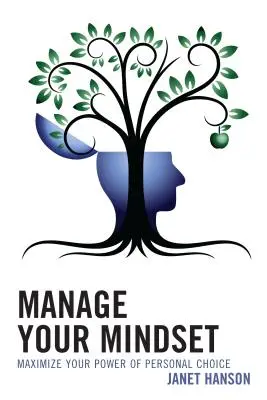 Manage Your Mindset: A személyes választás erejének maximalizálása - Manage Your Mindset: Maximize Your Power of Personal Choice