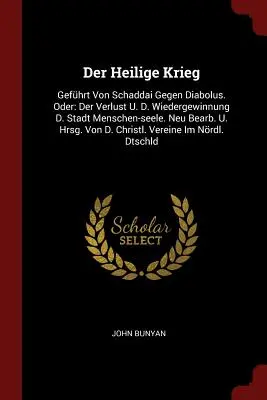 Der Heilige Krieg: Gefhrt Von Schaddai Gegen Diabolus. Oder: Der Verlust U. D. Wiedergewinnung D. Stadt Menschen-seele. Neu Bearb. U. Hr. - Der Heilige Krieg: Gefhrt Von Schaddai Gegen Diabolus. Oder: Der Verlust U. D. Wiedergewinnung D. Stadt Menschen-seele. Neu Bearb. U. Hr