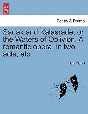 Sadak és Kalasrade; avagy a feledés vizei. romantikus opera két felvonásban stb. - Sadak and Kalasrade; Or the Waters of Oblivion. a Romantic Opera, in Two Acts, Etc.