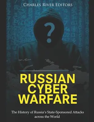 Orosz kiberhadviselés: Az orosz államilag támogatott támadások története világszerte - Russian Cyber Warfare: The History of Russia's State-Sponsored Attacks across the World