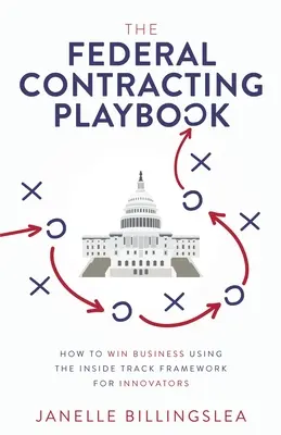 The Federal Contracting Playbook (A szövetségi szerződéskötés játékkönyve): Hogyan nyerjünk üzletet az innovátorok belső pálya-keretrendszerének segítségével - The Federal Contracting Playbook: How to Win Business Using the Inside Track Framework for Innovators
