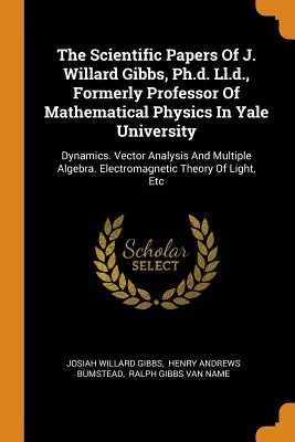 J. Willard Gibbs, Ph.d. Ll.d., a Yale Egyetem korábbi matematikai fizika professzorának tudományos munkái: Dynamics. Vektoranalízis és M - The Scientific Papers Of J. Willard Gibbs, Ph.d. Ll.d., Formerly Professor Of Mathematical Physics In Yale University: Dynamics. Vector Analysis And M