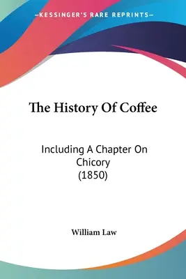 A kávé története: Beleértve egy fejezetet a cikóriáról (1850) - The History Of Coffee: Including A Chapter On Chicory (1850)