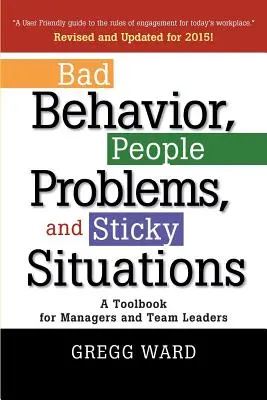 Rossz viselkedés, emberi problémák és kényes helyzetek: Eszköztár menedzserek és csoportvezetők számára - Bad Behavior, People Problems and Sticky Situations: A Toolbook for Managers and Team Leaders