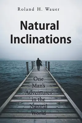 Természetes hajlamok: Egy ember kalandjai a természetben - Natural Inclinations: One Man's Adventures in the Natural World