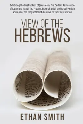 A héberek nézete: Jeruzsálem elpusztulásának bemutatása; Júda és Izrael biztos helyreállítása; Júda és I. jelenlegi állapota. - View of the Hebrews: Exhibiting the Destruction of Jerusalem; The Certain Restoration of Judah and Israel; The Present State of Judah and I