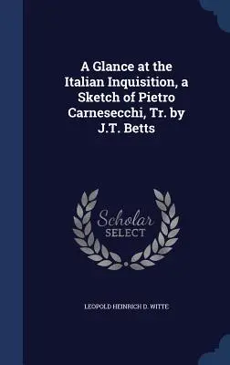 Pillantás az olasz inkvizícióra, Pietro Carnesecchi vázlata, ford.: J.T. Betts - A Glance at the Italian Inquisition, a Sketch of Pietro Carnesecchi, Tr. by J.T. Betts