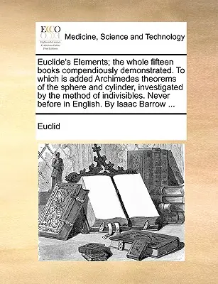 Eukleidész Elemek; Az egész tizenöt könyv átfogóan bizonyítva. amelyhez hozzá van adva Arkhimédész gömb és henger tételei, megvizsgálva. - Euclide's Elements; The Whole Fifteen Books Compendiously Demonstrated. to Which Is Added Archimedes Theorems of the Sphere and Cylinder, Investigated