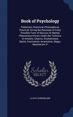 A pszichológia könyve: Patetizmus, történeti, filozófiai, gyakorlati; Az idegrendszeri vagy mentális jelenségek minden lehetséges formájának indoklását megadva. - Book of Psychology: Pathetism, Historical, Philosophical, Practical; Giving the Rationale of Every Possible Form of Nervous Or Mental Phen