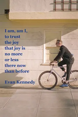 Én vagyok, vagyok, hogy bízzak az örömben, hogy az öröm nem több vagy kevesebb most, mint korábban - I Am, Am I, to Trust the Joy That Joy Is No More or Less There Now Than Before