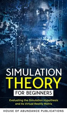 Szimulációelmélet kezdőknek: A szimulációs hipotézis és a virtuális valóság mátrixának értékelése - Simulation Theory for Beginners: Evaluating the Simulation Hypothesis and Its Virtual Reality Matrix