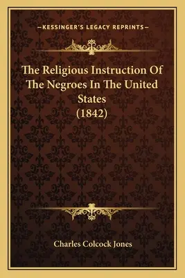The Religious Instruction Of The Negroes in the United States (1842) - The Religious Instruction Of The Negroes In The United States (1842)