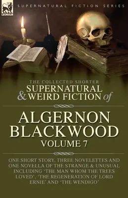 Algernon Blackwood összegyűjtött rövidebb természetfeletti és furcsa regényei 7. kötet: Egy novella, három novella és egy novella a furcsa és a különös világból. - The Collected Shorter Supernatural & Weird Fiction of Algernon Blackwood Volume 7: One Short Story, Three Novelettes and One Novella of the Strange an