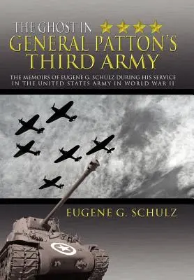 A szellem Patton tábornok harmadik hadseregében: Eugene G. Schulz emlékiratai az Egyesült Államok hadseregében a második világháborúban teljesített szolgálata idejéből. - The Ghost in General Patton's Third Army: The Memoirs of Eugene G. Schulz During His Service in the United States Army in World War II