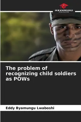A gyermekkatonák hadifogolyként való elismerésének problémája - The problem of recognizing child soldiers as POWs