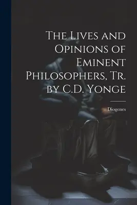 The Lives and Opinions of Eminent Philosophers, Tr. by C.D. Yonge (Kiemelkedő filozófusok élete és véleménye, ford. C.D. Yonge) - The Lives and Opinions of Eminent Philosophers, Tr. by C.D. Yonge