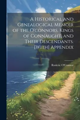 A Historical and Genealogical Memoir of the O'connors, Kings of Connaught, and Their Descendants. [Függelékkel] - A Historical and Genealogical Memoir of the O'connors, Kings of Connaught, and Their Descendants. [With] Appendix