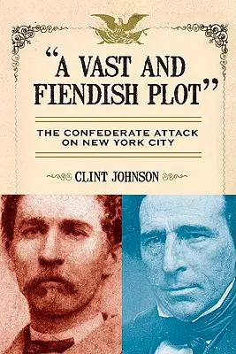 Egy hatalmas és ördögi terv: A Konföderációsok támadása New York City ellen - A Vast and Fiendish Plot: The Confederate Attack on New York City