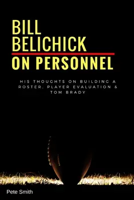 Bill Belichick: A személyzetről: Gondolatai a játékoskeret összeállításáról, a játékosok értékeléséről és Tom Bradyről - Bill Belichick: On Personnel: His Thoughts on Building a Roster, Player Evaluation & Tom Brady