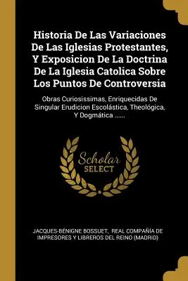 Historia De Las Variaciones De Las Iglesias Protestantes, Y Exposicion De La Doctrina De La Iglesia Catolica Sobre Los Puntos De Controversia: Obras C