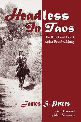 Headless in Taos: Arthur Rockford Manby sötét sorsú története - Headless in Taos: The Dark Fated Tale of Arthur Rockford Manby