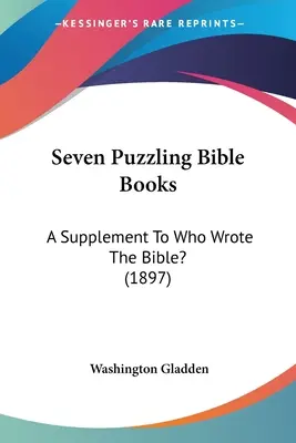 Hét rejtélyes bibliai könyv: Kiegészítés a Ki írta a Bibliát? (1897) - Seven Puzzling Bible Books: A Supplement To Who Wrote The Bible? (1897)