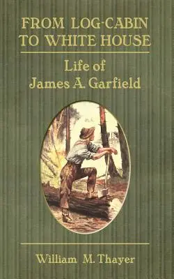 A faházból a Fehér Házba: James A. Garfield élete - From Log-Cabin to White House: Life of James A. Garfield