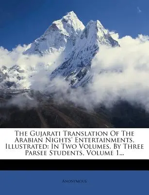 Gudžarátský překlad Zábav arabských nocí, ilustrovaný: Ve dvou svazcích. By Three Parsee Students, Volume 1.... - The Gujarati Translation Of The Arabian Nights' Entertainments, Illustrated: In Two Volumes. By Three Parsee Students, Volume 1...