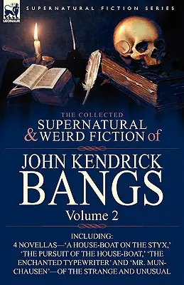 The Collected Supernatural and Weird Fiction of John Kendrick Bangs: Volume 2 - Including 'a House-Boat on the Styx, ' and Three Other Novellas of the S - The Collected Supernatural and Weird Fiction of John Kendrick Bangs: Volume 2-Including 'a House-Boat on the Styx, ' and Three Other Novellas of the S