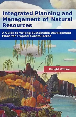 A természeti erőforrások integrált tervezése és kezelése: Útmutató a trópusi part menti területek fenntartható fejlesztési terveinek megírásához - Integrated Planning and Management of Natural Resources: A Guide to Writing Sustainable Development Plans for Tropical Coastal Areas