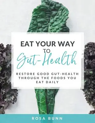 Eat Your Way to Gut-Health: A jó bél-egészség helyreállítása a naponta fogyasztott ételek segítségével - Eat Your Way to Gut-Health: Restore Good Gut-Health Through the Foods You Eat Daily