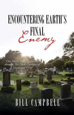 A Föld utolsó ellenségével való találkozás: Egy ember gyógyító utazása a halál és a gyász sötét folyosóján át - Encountering Earth's Final Enemy: One Man's Healing Journey through The Dark Corridor of Death and Grief