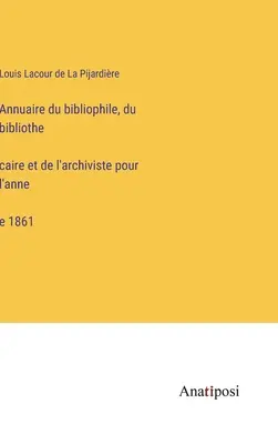 A bibliofil, könyvtáros és levéltáros évkönyve az 1861-es évre - Annuaire du bibliophile, du bibliothécaire et de l'archiviste pour l'année 1861