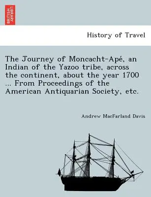 Moncacht-Apé, a Yazoo törzs indiánjának utazása a kontinensen át, az 1700-as év körül ... Az Amerikai Régiségtudományi Társaság Közleményeiből - The Journey of Moncacht-Apé, an Indian of the Yazoo tribe, across the continent, about the year 1700 ... From Proceedings of the American Antiqu