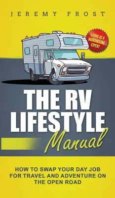 A lakóautós életmód kézikönyv: Boondocking szakértőként élni - Hogyan cserélje el a nappali munkáját utazásra és kalandra a nyílt utcán? - The RV Lifestyle Manual: Living as a Boondocking Expert - How to Swap Your Day Job for Travel and Adventure on the Open Road