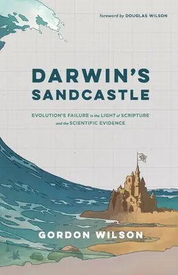 Darwin homokvárja: Az evolúció kudarca a Szentírás és a tudományos bizonyítékok fényében - Darwin's Sandcastle: Evolution's Failure in the Light of Scripture and the Scientific Evidence