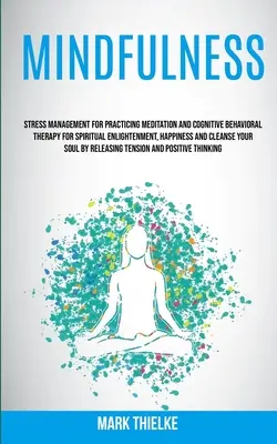 Mindfulness: Stresszkezelés a meditáció és a kognitív viselkedésterápia gyakorlásához a spirituális megvilágosodásért, boldogságért an - Mindfulness: Stress Management for Practicing Meditation and Cognitive Behavioral Therapy for Spiritual Enlightenment, Happiness an