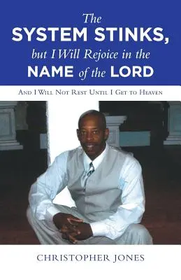 A rendszer bűzlik, de én örülni fogok az Úr nevében: És nem nyugszom, míg a mennybe nem jutok - The System Stinks, but I Will Rejoice in the Name of the Lord: And I Will Not Rest Until I Get to Heaven