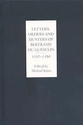 Bertrand Du Guesclin levelei, parancsai és seregszemléi, 1357-1380 - Letters, Orders and Musters of Bertrand Du Guesclin, 1357-1380