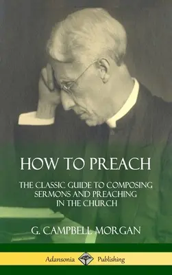 Hogyan kell prédikálni: Klasszikus útmutató a prédikációk megírásához és a gyülekezeti prédikáláshoz (Keménykötés) - How to Preach: The Classic Guide to Composing Sermons and Preaching in the Church (Hardcover)