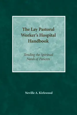 A laikus lelkipásztor kórházi kézikönyve: A betegek lelki szükségleteinek gondozása - The Lay Pastoral Worker's Hospital Handbook: Tending the Spiritual Needs of Patients