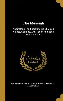 A Messiás: Oratórium 4 szólamú vegyes kórusra, szoprán, alt, tenor és basszus szólamra és zongorára. - The Messiah: An Oratorio For 4-part Chorus Of Mixed Voices, Soprano, Alto, Tenor, And Bass Soli And Piano