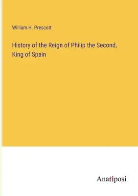 Második Fülöp, Spanyolország királya uralkodásának története - History of the Reign of Philip the Second, King of Spain