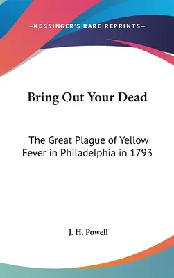 Hozd elő a halottaidat: A nagy sárgalázjárvány Philadelphiában 1793-ban - Bring Out Your Dead: The Great Plague of Yellow Fever in Philadelphia in 1793