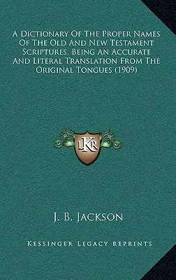 Az Ó- és Újszövetségi Szentírás tulajdonneveinek szótára, amely pontos és szó szerinti fordítás az eredeti nyelvekből - A Dictionary Of The Proper Names Of The Old And New Testament Scriptures, Being An Accurate And Literal Translation From The Original Tongues