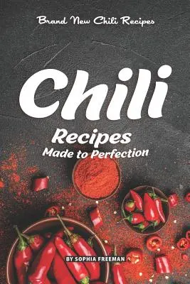 Tökéletesre készült chili receptek: Vadonatúj chili receptek - Chili Recipes Made to Perfection: Brand New Chili Recipes